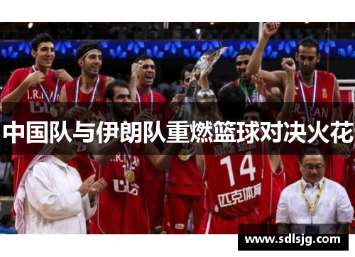 中国队与伊朗队重燃篮球对决火花