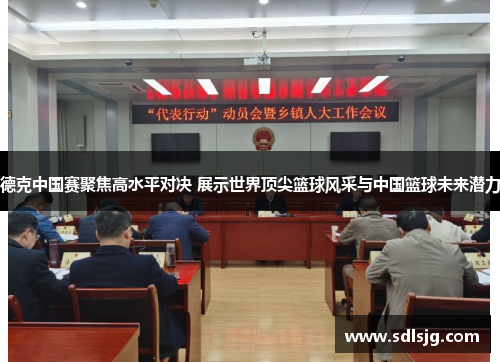 德克中国赛聚焦高水平对决 展示世界顶尖篮球风采与中国篮球未来潜力