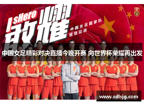 中国女足精彩对决直播今晚开赛 向世界杯荣耀再出发