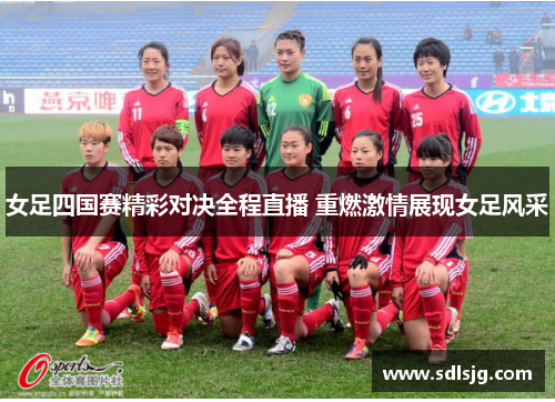 女足四国赛精彩对决全程直播 重燃激情展现女足风采