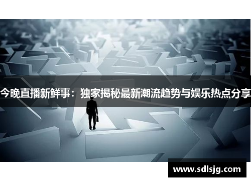 今晚直播新鲜事：独家揭秘最新潮流趋势与娱乐热点分享