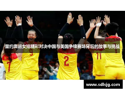里约奥运女排精彩对决中国与美国争锋赛场背后的故事与挑战